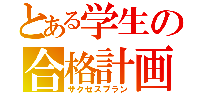 とある学生の合格計画（サクセスプラン）