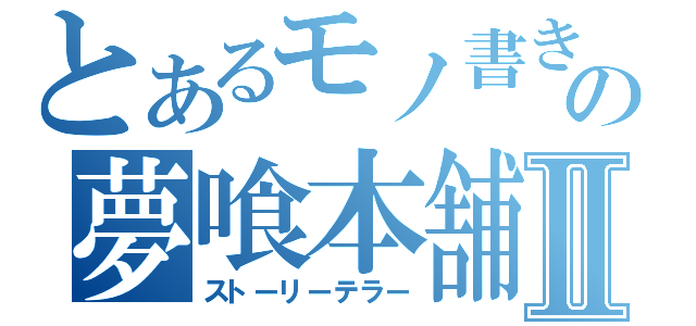 とあるモノ書きの夢喰本舗。Ⅱ（ストーリーテラー）