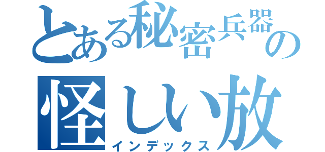 とある秘密兵器の怪しい放送局（インデックス）