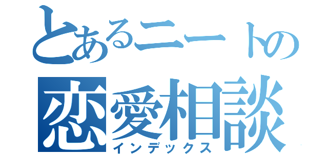 とあるニートの恋愛相談（インデックス）