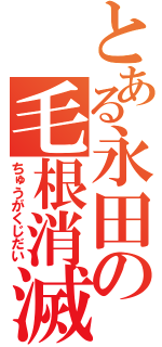 とある永田の毛根消滅（ちゅうがくじだい）