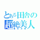 とある田舎の超絶美人（重松冴香）