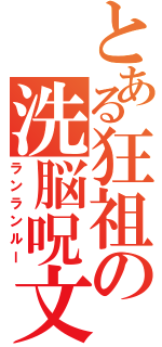 とある狂祖の洗脳呪文（ランランルー）