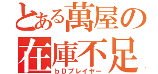 とある萬屋の在庫不足（ｂＤプレイヤー）