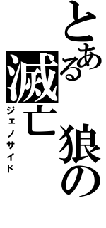 とある 狼の滅亡（ジェノサイド）