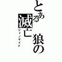 とある 狼の滅亡（ジェノサイド）