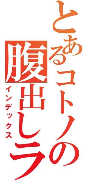 とあるコトノの腹出しライブ（インデックス）