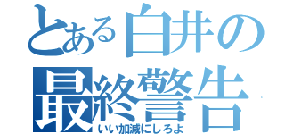 とある白井の最終警告（いい加減にしろよ）