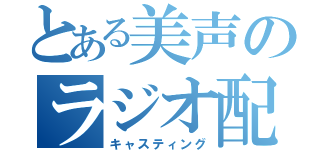 とある美声のラジオ配信（キャスティング）