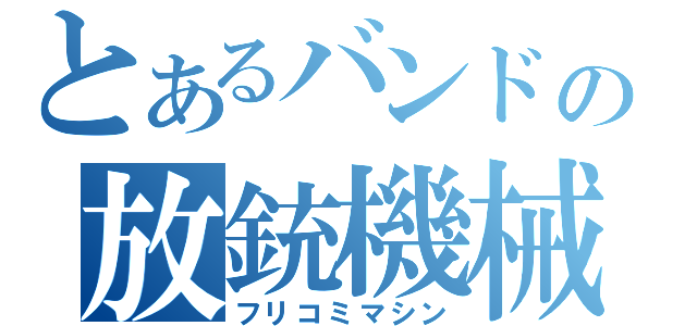 とあるバンドの放銃機械（フリコミマシン）