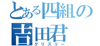 とある四組の吉田君（グリズリー）