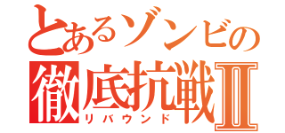 とあるゾンビの徹底抗戦Ⅱ（リバウンド）