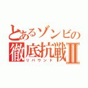 とあるゾンビの徹底抗戦Ⅱ（リバウンド）