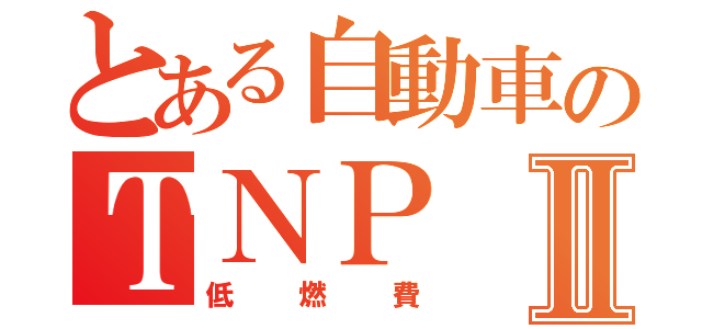 とある自動車のＴＮＰⅡ（低燃費）