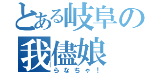 とある岐阜の我儘娘（らなちゃ！）