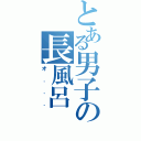 とある男子の長風呂（オ．．．）