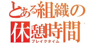 とある組織の休憩時間（ブレイクタイム）