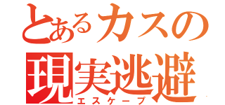 とあるカスの現実逃避（エスケープ）