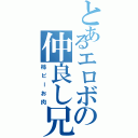 とあるエロボの仲良し兄弟（柿ピーお肉）