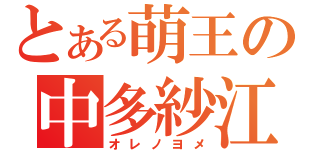 とある萌王の中多紗江（オレノヨメ）