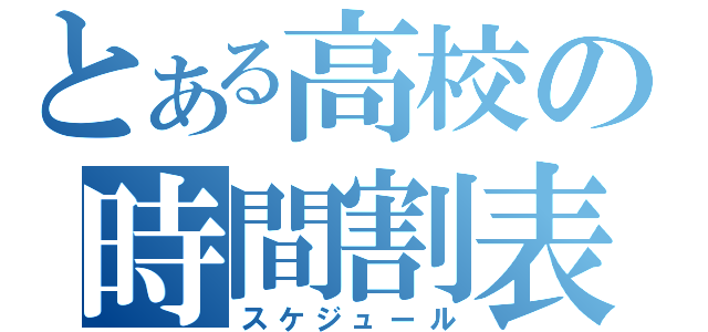 とある高校の時間割表（スケジュール）