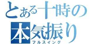 とある十時の本気振り（フルスイング）