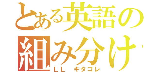 とある英語の組み分け（ＬＬ キタコレ）