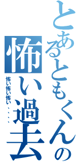 とあるともくんの怖い過去Ⅱ（怖い怖い怖い、、、、）