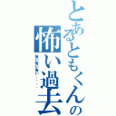 とあるともくんの怖い過去Ⅱ（怖い怖い怖い、、、、）