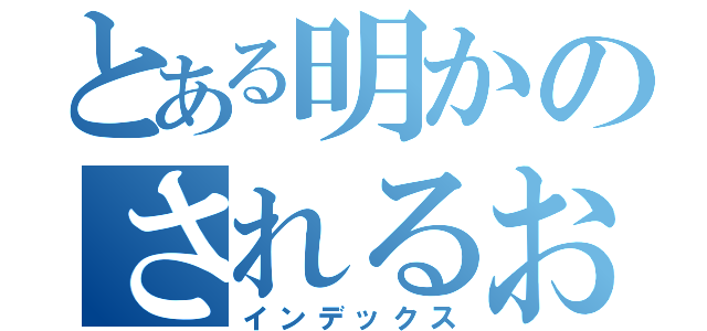 とある明かのされるお（インデックス）