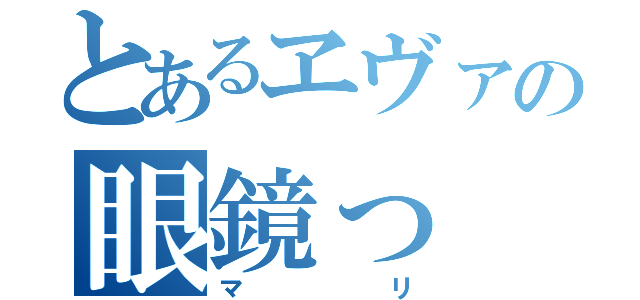 とあるヱヴァの眼鏡っ（マリ）