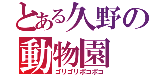 とある久野の動物園（ゴリゴリポコポコ）