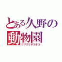 とある久野の動物園（ゴリゴリポコポコ）