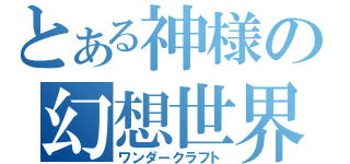 とある神様の幻想世界（ワンダークラフト）