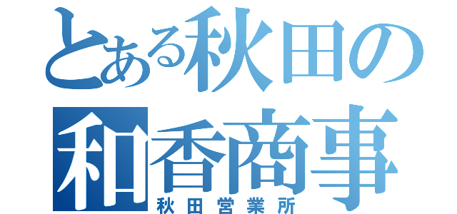 とある秋田の和香商事（秋田営業所）