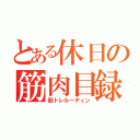 とある休日の筋肉目録（筋トレルーティン）