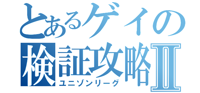 とあるゲイの検証攻略Ⅱ（ユニゾンリーグ）