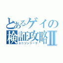 とあるゲイの検証攻略Ⅱ（ユニゾンリーグ）