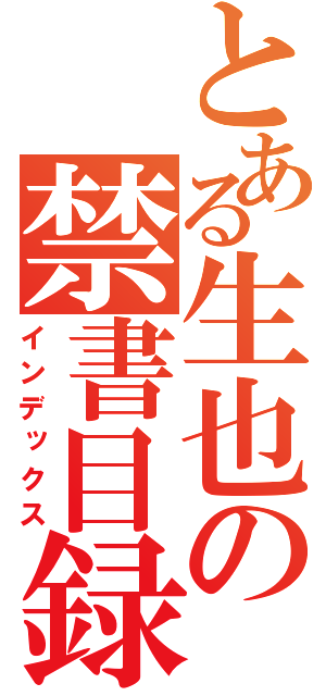 とある生也の禁書目録（インデックス）