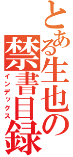 とある生也の禁書目録（インデックス）