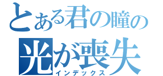 とある君の瞳の光が喪失（インデックス）