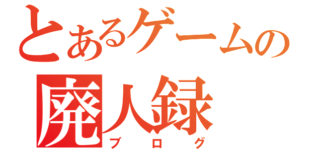 とあるゲームの廃人録（ブログ）