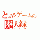 とあるゲームの廃人録（ブログ）