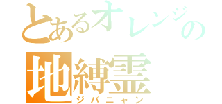 とあるオレンジの地縛霊（ジバニャン）