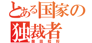 とある国家の独裁者（柴田桂将）