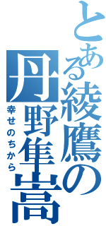 とある綾鷹の丹野隼嵩（幸せのちから）