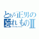 とある正男の忘れものⅡ（トラブルメイカー）