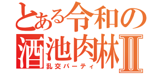 とある令和の酒池肉林Ⅱ（乱交パーティ）