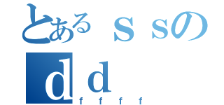 とあるｓｓのｄｄ（ｆｆｆｆ）