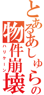 とあるあしゅらの物件崩壊Ⅱ（ハリケーン）